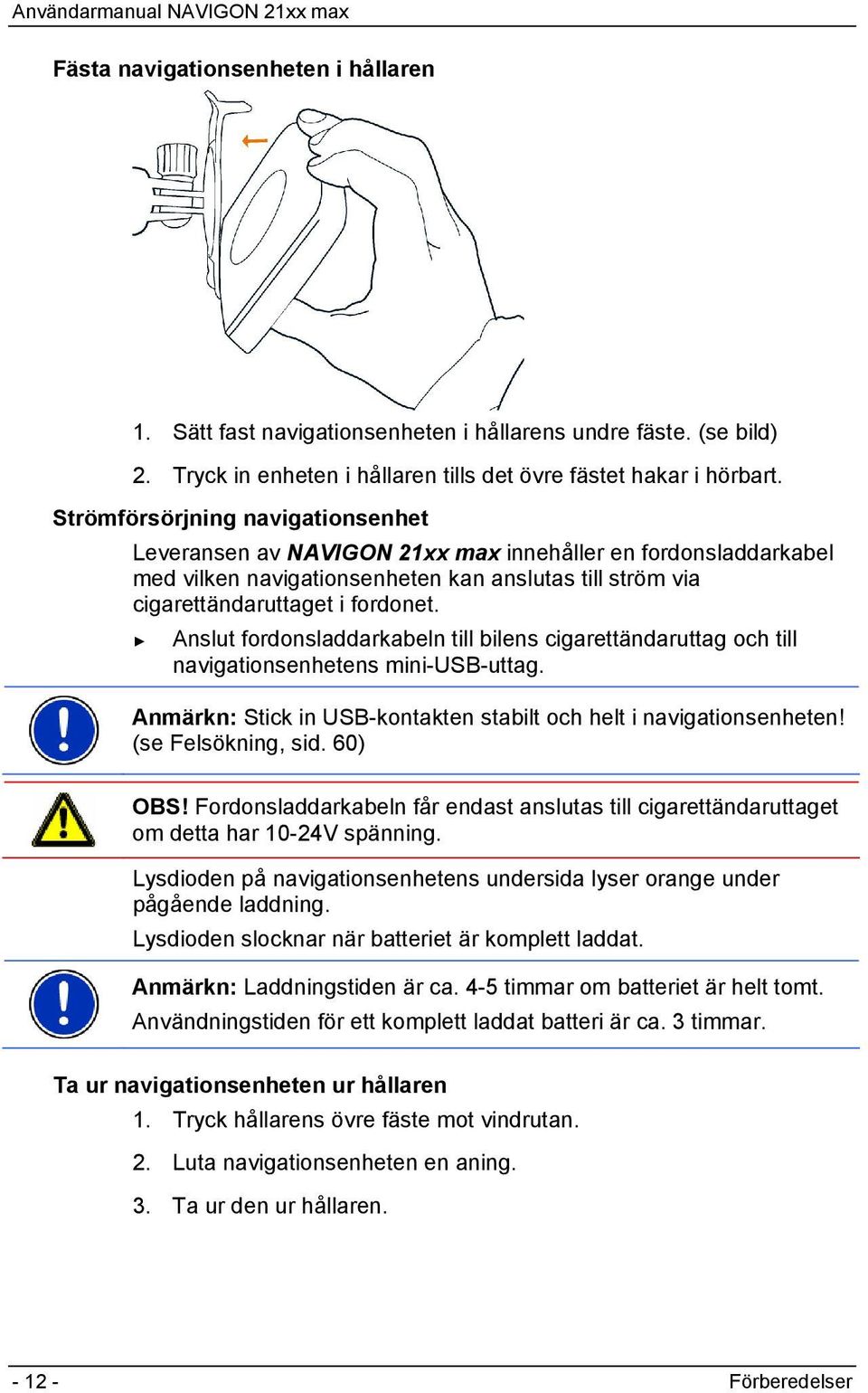 Anslut fordonsladdarkabeln till bilens cigarettändaruttag och till navigationsenhetens mini-usb-uttag. Anmärkn: Stick in USB-kontakten stabilt och helt i navigationsenheten! (se Felsökning, sid.