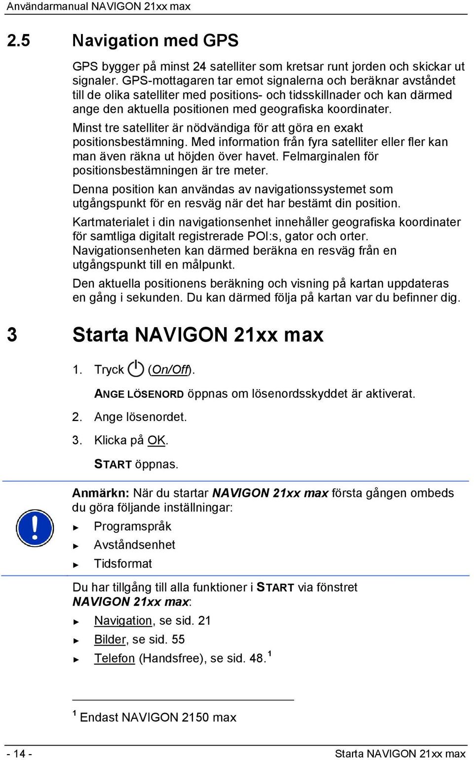 Minst tre satelliter är nödvändiga för att göra en exakt positionsbestämning. Med information från fyra satelliter eller fler kan man även räkna ut höjden över havet.