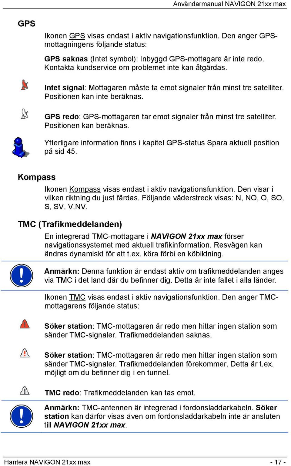 GPS redo: GPS-mottagaren tar emot signaler från minst tre satelliter. Positionen kan beräknas. Ytterligare information finns i kapitel GPS-status Spara aktuell position på sid 45.