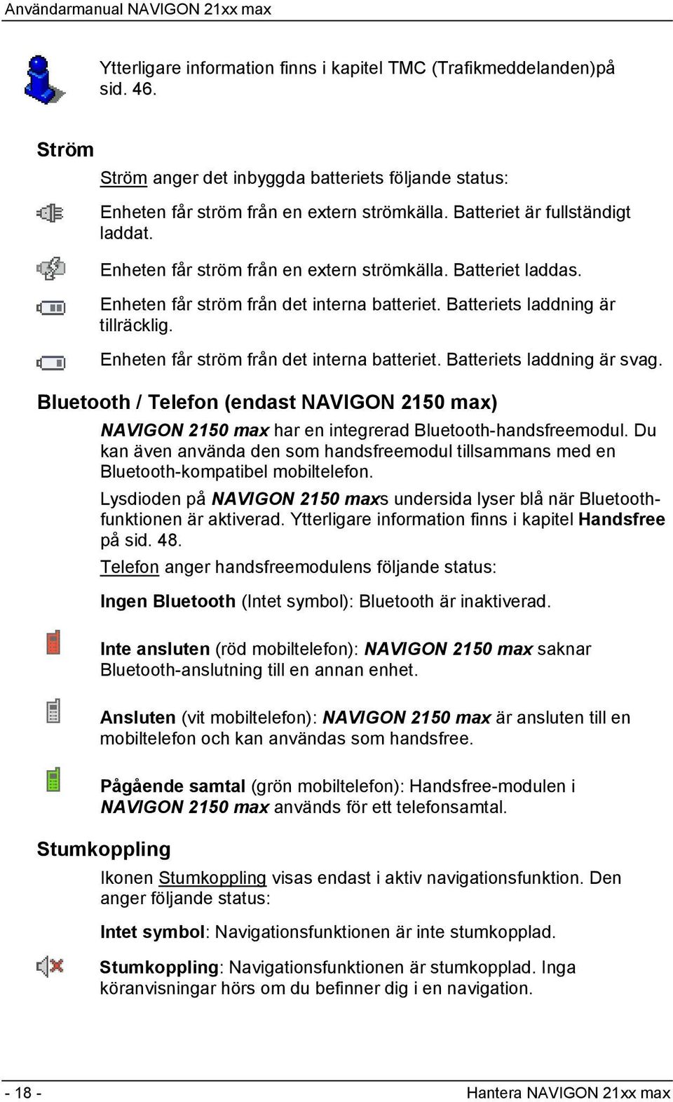 Enheten får ström från det interna batteriet. Batteriets laddning är svag. Bluetooth / Telefon (endast NAVIGON 2150 max) NAVIGON 2150 max har en integrerad Bluetooth-handsfreemodul.