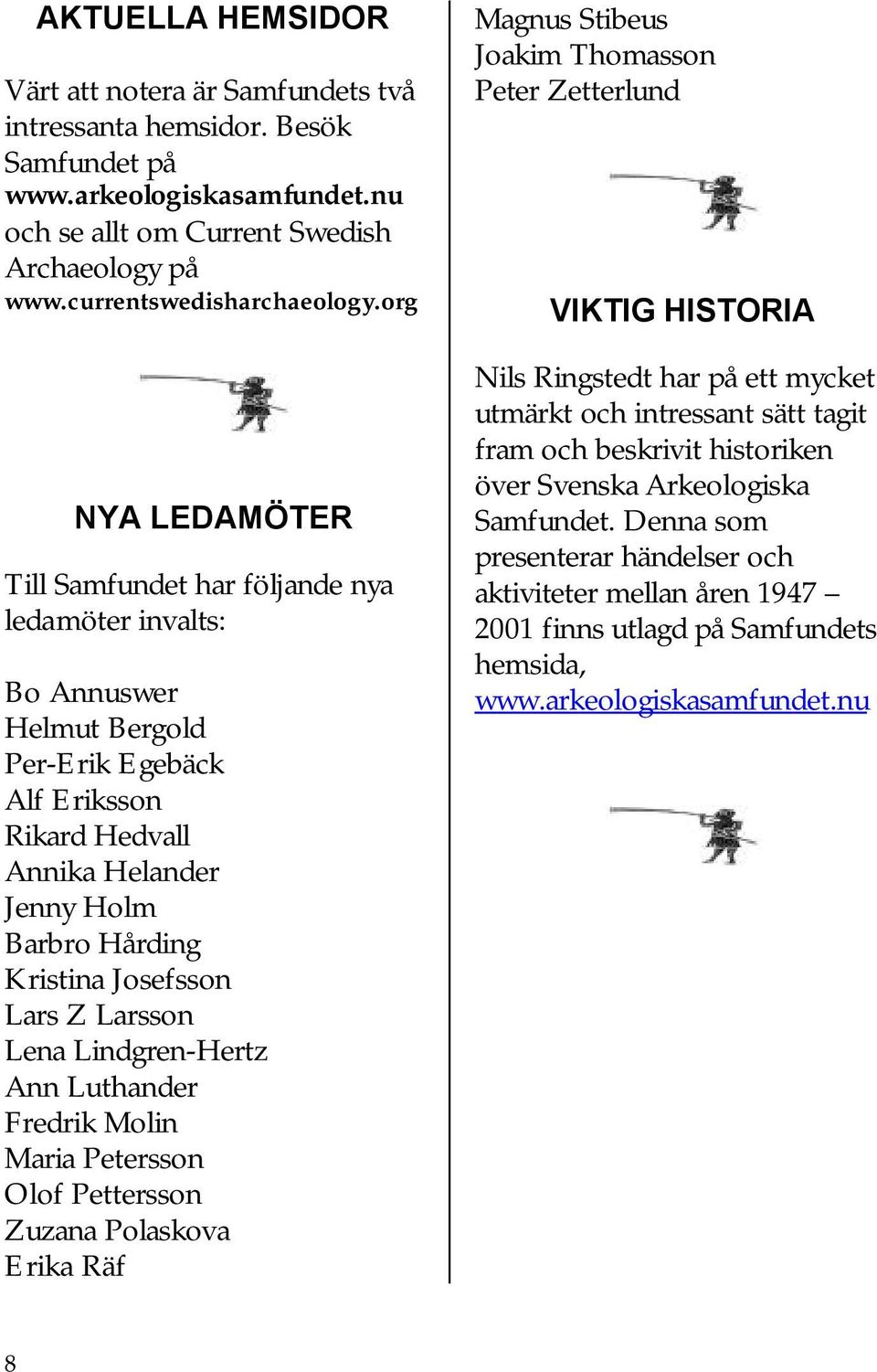 Josefsson Lars Z Larsson Lena Lindgren-Hertz Ann Luthander Fredrik Molin Maria Petersson Olof Pettersson Zuzana Polaskova Erika Räf Magnus Stibeus Joakim Thomasson Peter Zetterlund VIKTIG HISTORIA