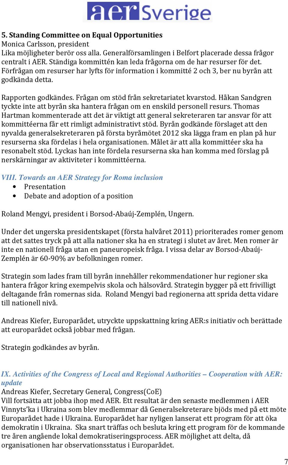 Frågan om stöd från sekretariatet kvarstod. Håkan Sandgren tyckte inte att byrån ska hantera frågan om en enskild personell resurs.