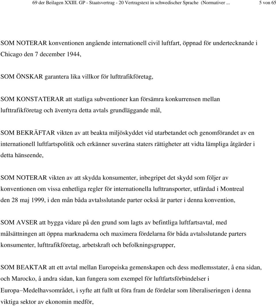 KONSTATERAR att statliga subventioner kan försämra konkurrensen mellan lufttrafikföretag och äventyra detta avtals grundläggande mål, SOM BEKRÄFTAR vikten av att beakta miljöskyddet vid utarbetandet