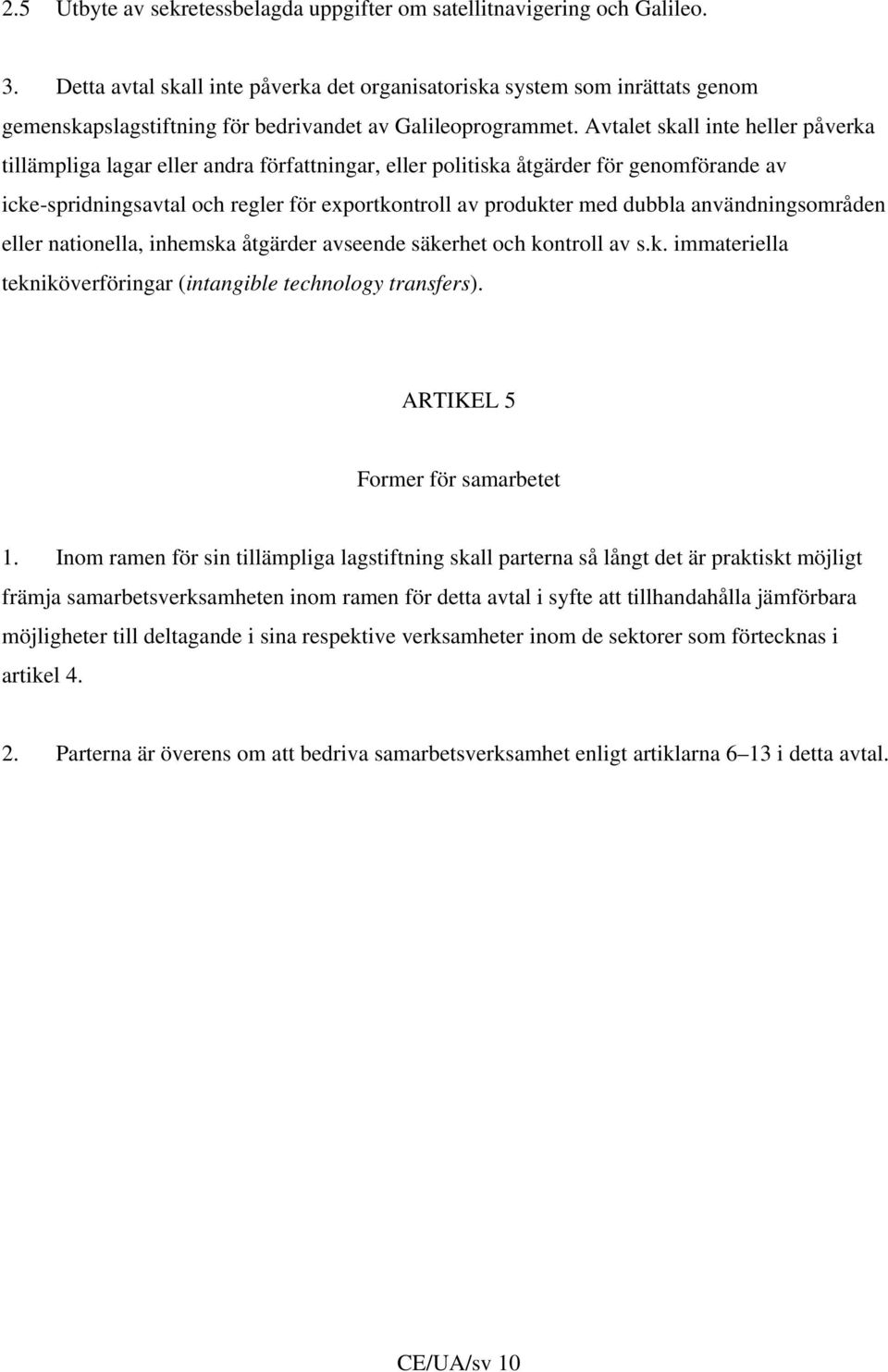 Avtalet skall inte heller påverka tillämpliga lagar eller andra författningar, eller politiska åtgärder för genomförande av icke-spridningsavtal och regler för exportkontroll av produkter med dubbla