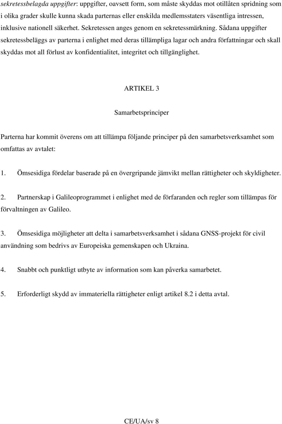 Sådana uppgifter sekretessbeläggs av parterna i enlighet med deras tillämpliga lagar och andra författningar och skall skyddas mot all förlust av konfidentialitet, integritet och tillgänglighet.