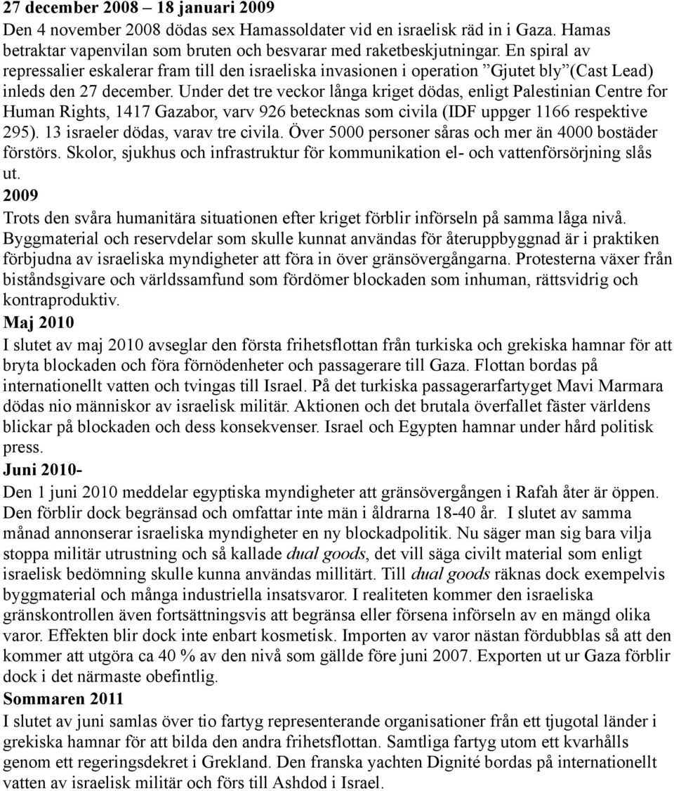 Under det tre veckor långa kriget dödas, enligt Palestinian Centre for Human Rights, 1417 Gazabor, varv 926 betecknas som civila (IDF uppger 1166 respektive 295). 13 israeler dödas, varav tre civila.