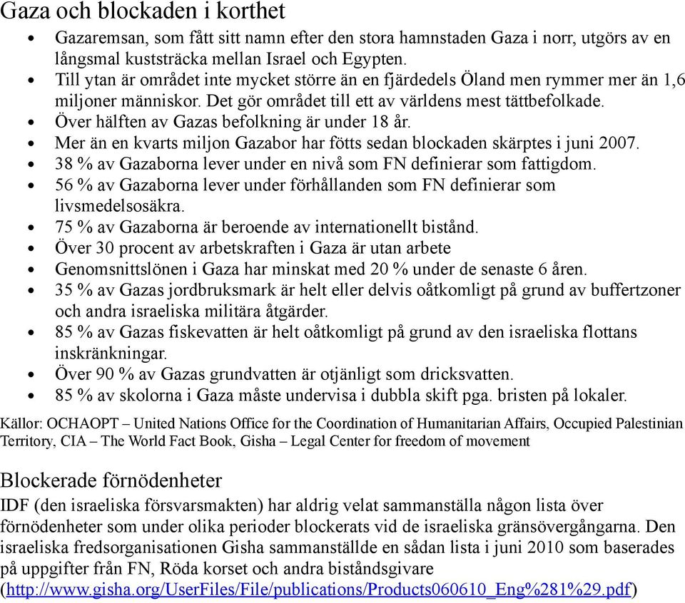 Över hälften av Gazas befolkning är under 18 år. Mer än en kvarts miljon Gazabor har fötts sedan blockaden skärptes i juni 2007. 38 % av Gazaborna lever under en nivå som FN definierar som fattigdom.