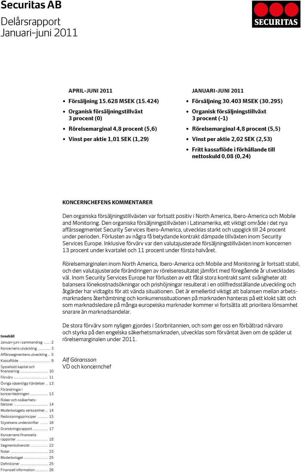 295) Organisk försäljningstillväxt 3 procent ( 1) Rörelsemarginal 4,8 procent (5,5) Vinst per aktie 2,02 SEK (2,53) Fritt kassaflöde i förhållande till nettoskuld 0,08 (0,24) KONCERNCHEFENS