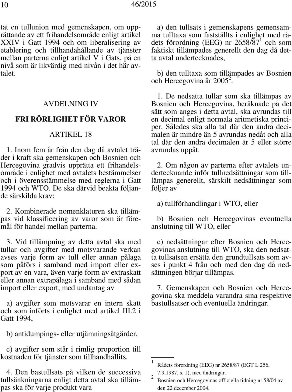 Inom fem år från den dag då avtalet träder i kraft ska gemenskapen och Bosnien och Hercegovina gradvis upprätta ett frihandelsområde i enlighet med avtalets bestämmelser och i överensstämmelse med