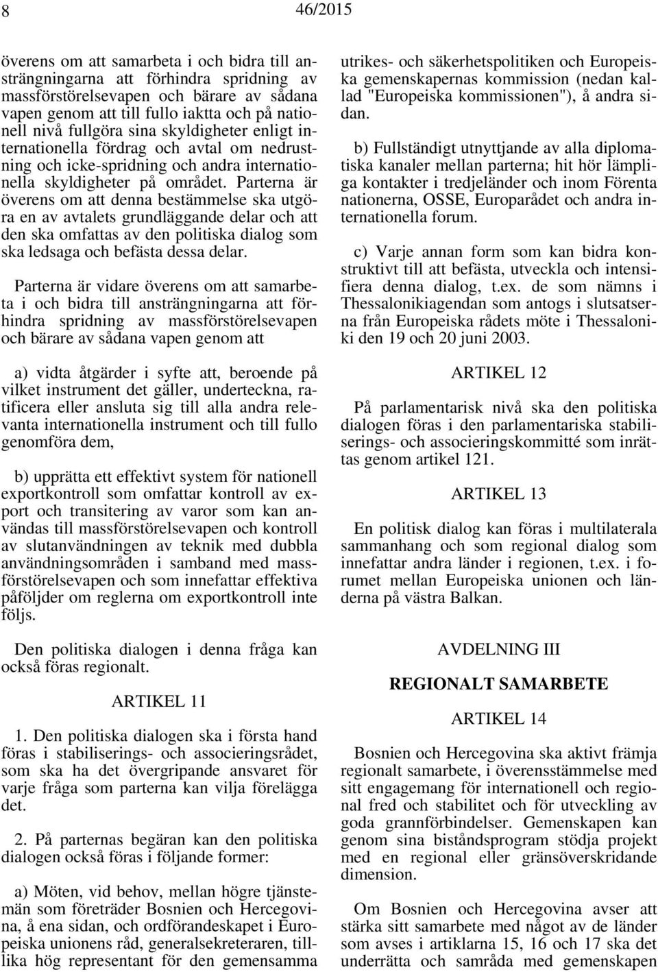 Parterna är överens om att denna bestämmelse ska utgöra en av avtalets grundläggande delar och att den ska omfattas av den politiska dialog som ska ledsaga och befästa dessa delar.