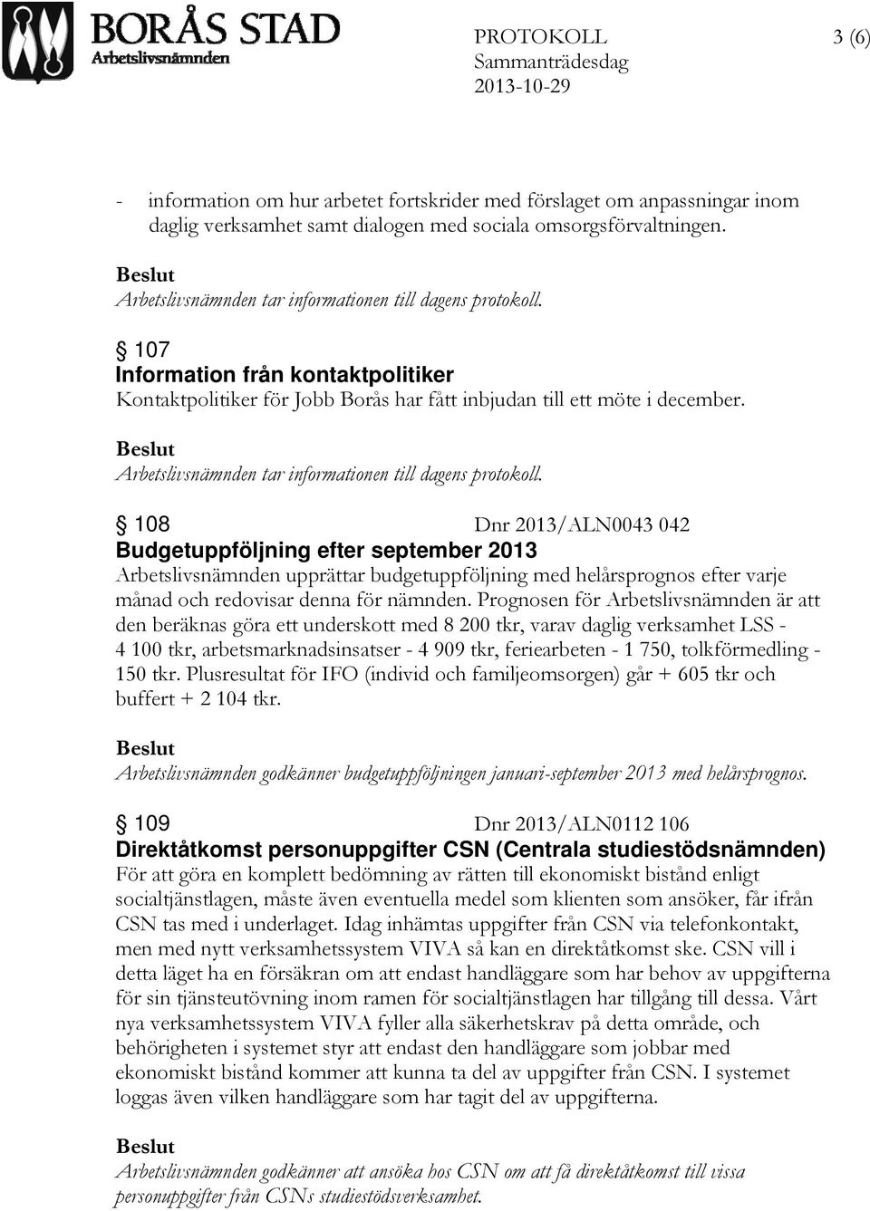 108 Dnr 2013/ALN0043 042 Budgetuppföljning efter september 2013 Arbetslivsnämnden upprättar budgetuppföljning med helårsprognos efter varje månad och redovisar denna för nämnden.