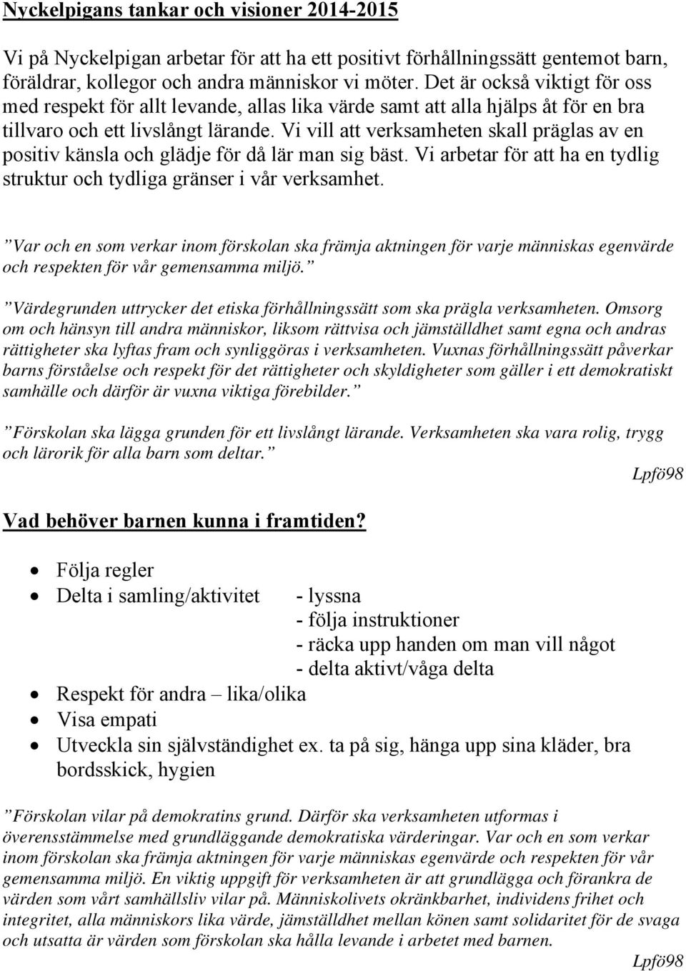 Vi vill att verksamheten skall präglas av en positiv känsla och glädje för då lär man sig bäst. Vi arbetar för att ha en tydlig struktur och tydliga gränser i vår verksamhet.