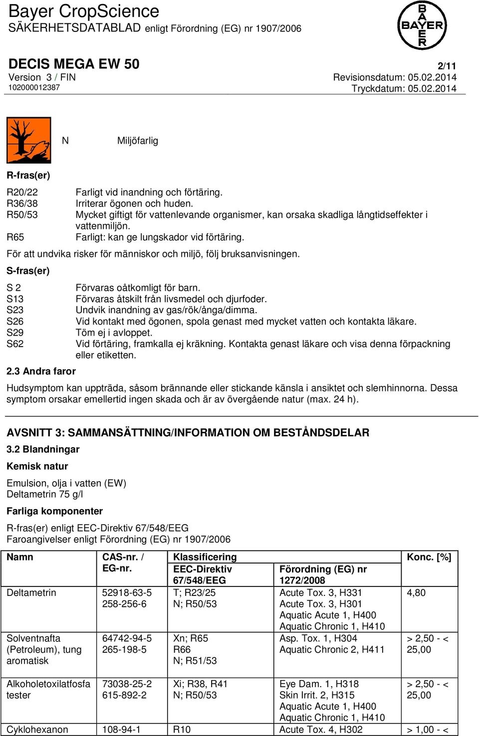 För att undvika risker för människor och miljö, följ bruksanvisningen. S-fras(er) S 2 S13 S23 S26 S29 S62 2.3 Andra faror Förvaras oåtkomligt för barn. Förvaras åtskilt från livsmedel och djurfoder.