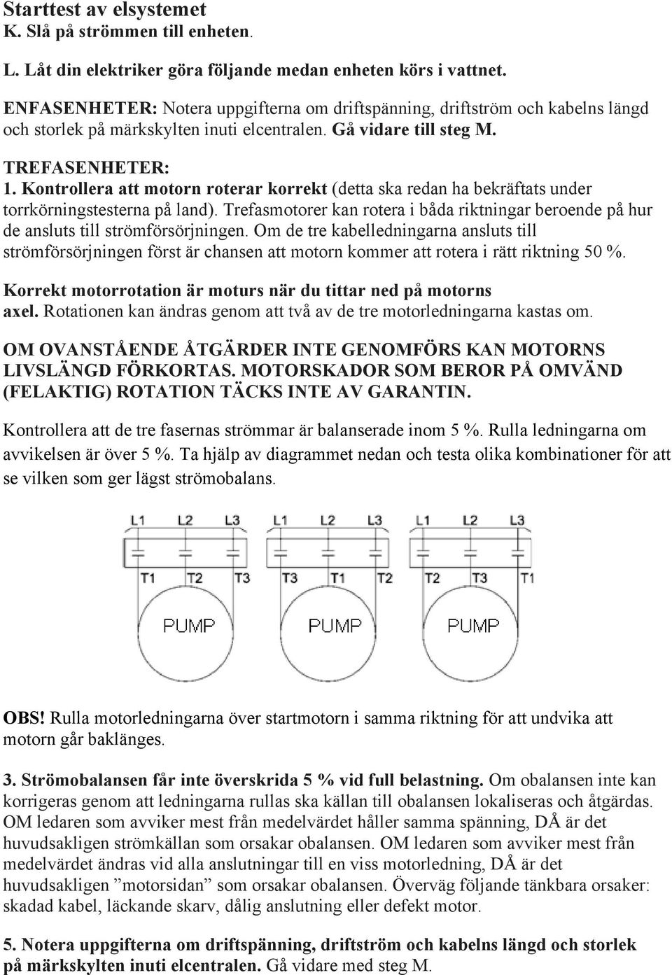 Kontrollera att motorn roterar korrekt (detta ska redan ha bekräftats under torrkörningstesterna på land).