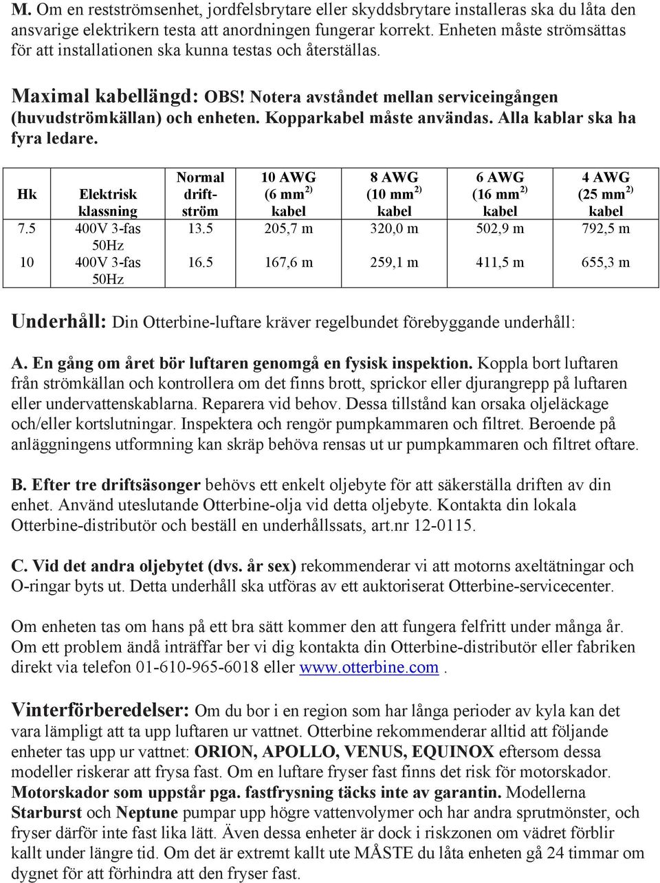 Kopparkabel måste användas. Alla kablar ska ha fyra ledare. Hk 7.5 10 Elektrisk klassning 400V 3-fas 50Hz 400V 3-fas 50Hz Normal driftström 13.5 16.