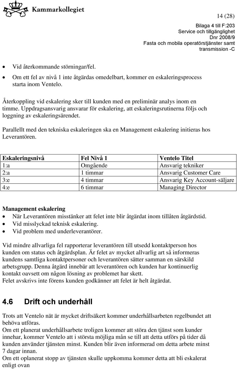 Parallellt med den tekniska eskaleringen ska en Management eskalering initieras hos Leverantören.