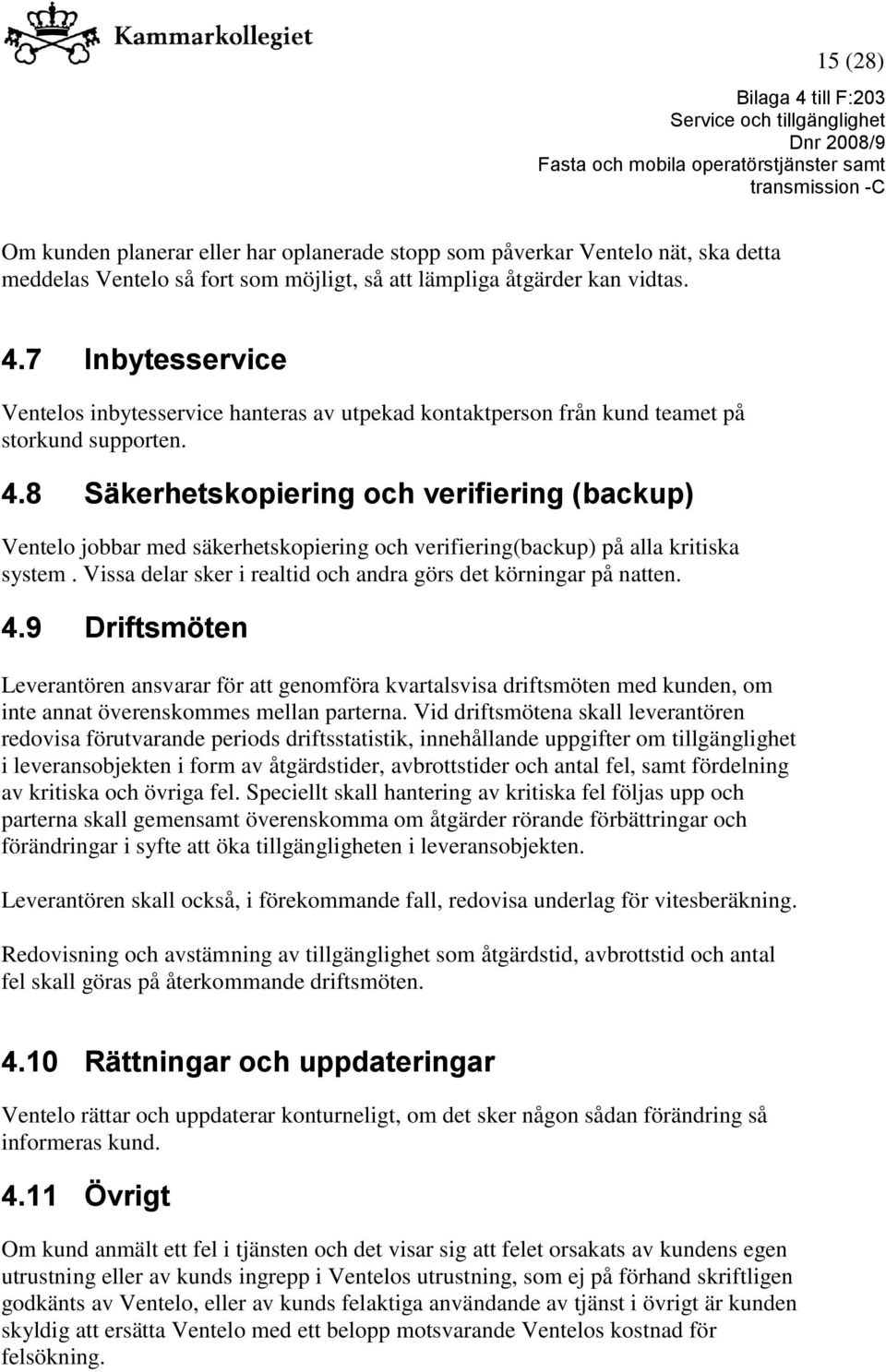 8 Säkerhetskopiering och verifiering (backup) Ventelo jobbar med säkerhetskopiering och verifiering(backup) på alla kritiska system. Vissa delar sker i realtid och andra görs det körningar på natten.