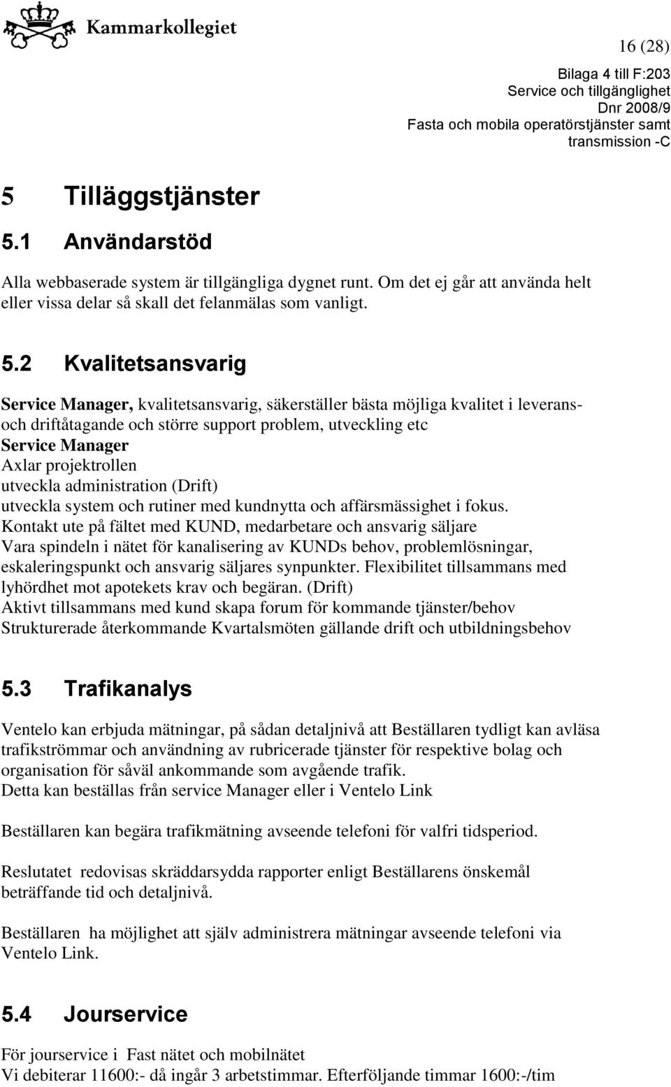 1 Användarstöd Alla webbaserade system är tillgängliga dygnet runt. Om det ej går att använda helt eller vissa delar så skall det felanmälas som vanligt. 5.