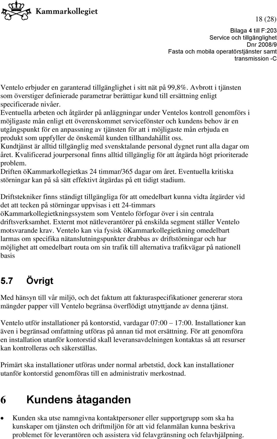 tjänsten för att i möjligaste mån erbjuda en produkt som uppfyller de önskemål kunden tillhandahållit oss. Kundtjänst är alltid tillgänglig med svensktalande personal dygnet runt alla dagar om året.