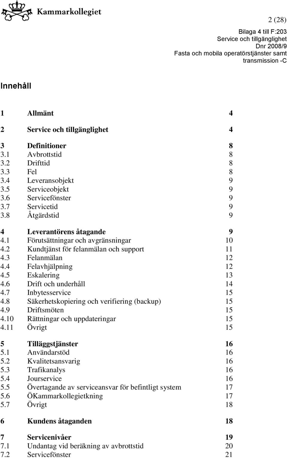 6 Drift och underhåll 14 4.7 Inbytesservice 15 4.8 Säkerhetskopiering och verifiering (backup) 15 4.9 Driftsmöten 15 4.10 Rättningar och uppdateringar 15 4.11 Övrigt 15 5 Tilläggstjänster 16 5.