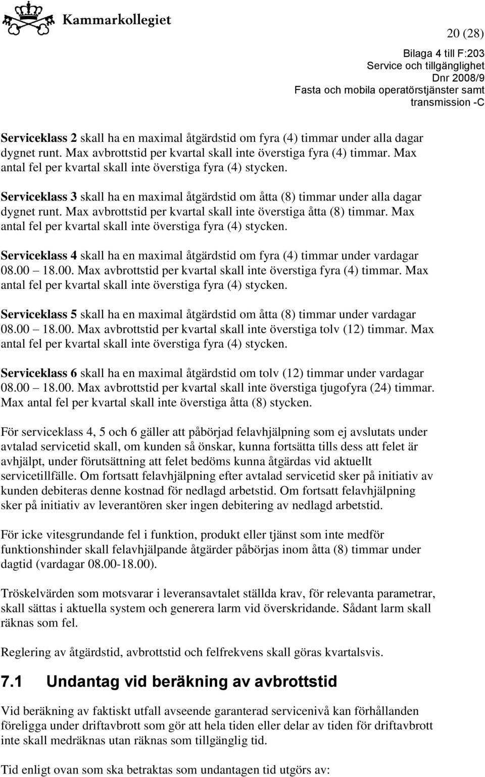 Max avbrottstid per kvartal skall inte överstiga åtta (8) timmar. Max antal fel per kvartal skall inte överstiga fyra (4) stycken.