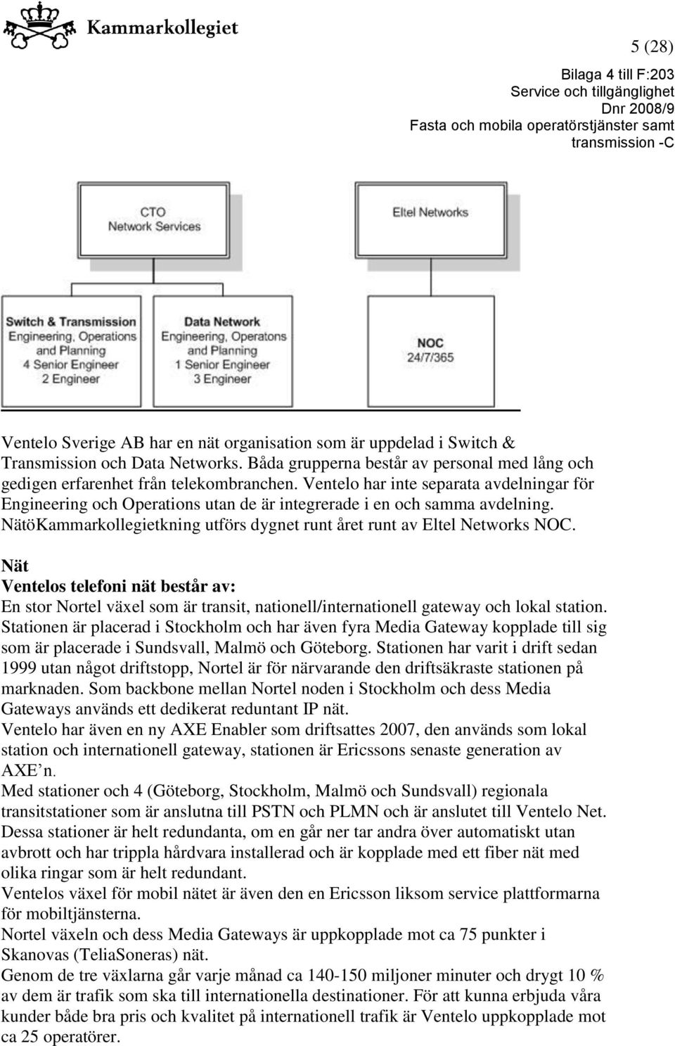 Nät Ventelos telefoni nät består av: En stor Nortel växel som är transit, nationell/internationell gateway och lokal station.