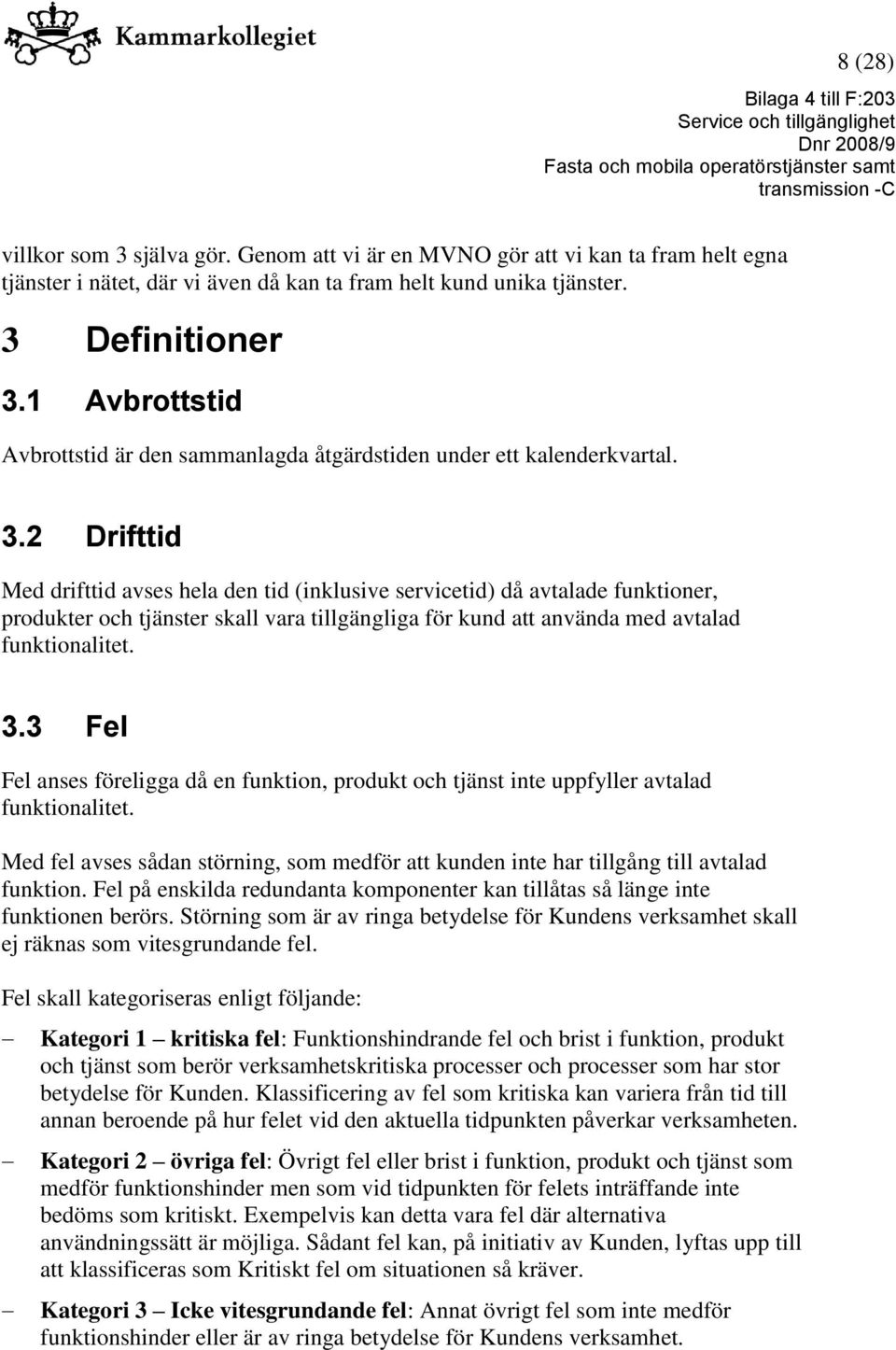 2 Drifttid Med drifttid avses hela den tid (inklusive servicetid) då avtalade funktioner, produkter och tjänster skall vara tillgängliga för kund att använda med avtalad funktionalitet. 3.