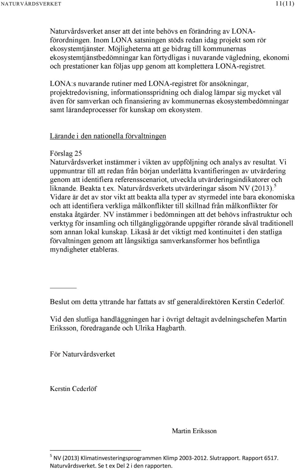 LONA:s nuvarande rutiner med LONA-registret för ansökningar, projektredovisning, informationsspridning och dialog lämpar sig mycket väl även för samverkan och finansiering av kommunernas