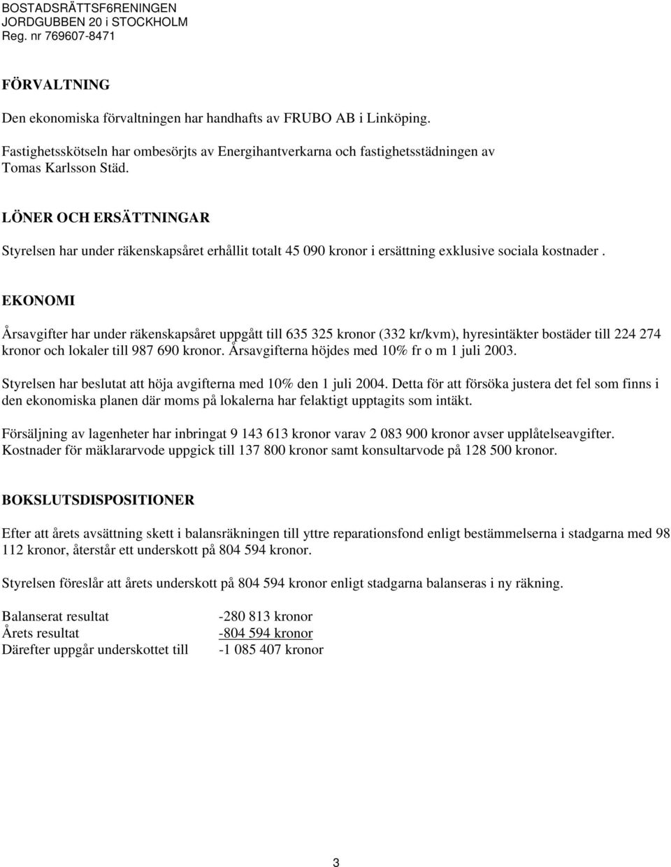 EKONOMI Årsavgifter har under räkenskapsåret uppgått till 635 325 kronor (332 kr/kvm), hyresintäkter bostäder till 224 274 kronor och lokaler till 987 690 kronor.
