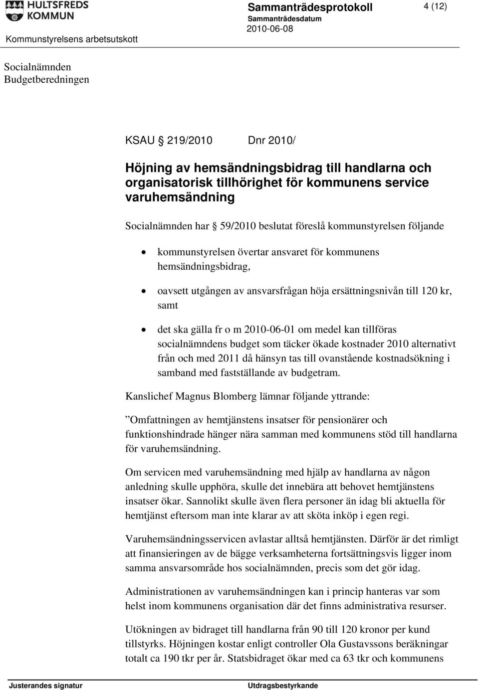 kr, samt det ska gälla fr o m 2010-06-01 om medel kan tillföras socialnämndens budget som täcker ökade kostnader 2010 alternativt från och med 2011 då hänsyn tas till ovanstående kostnadsökning i