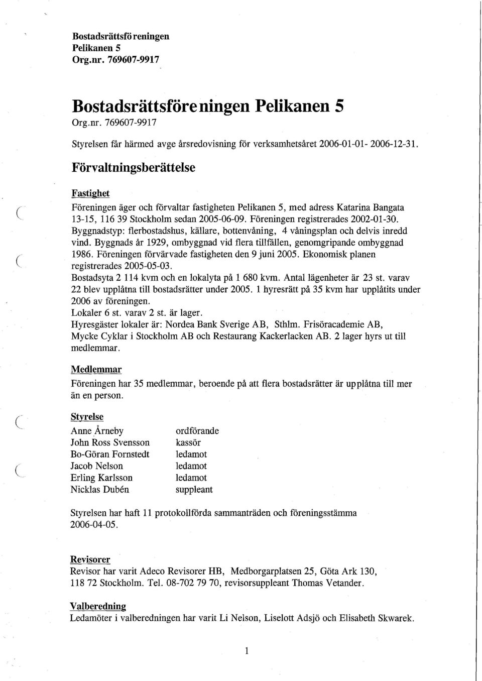 Byggnadstyp: flerbostadshus, källare, bottenvåning, 4 våningsplan och delvis inredd vind. Byggnads år 1929, ombyggnad vid flera tillfällen, genomgripande ombyggnad 1986.