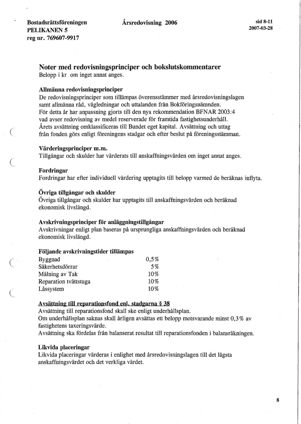 För detta år har anpassning gjorts till den nya rekommendation BFNAR 2003:4 vad avser redovisning av medel reserverade för framtida fastighetsunderhåll.