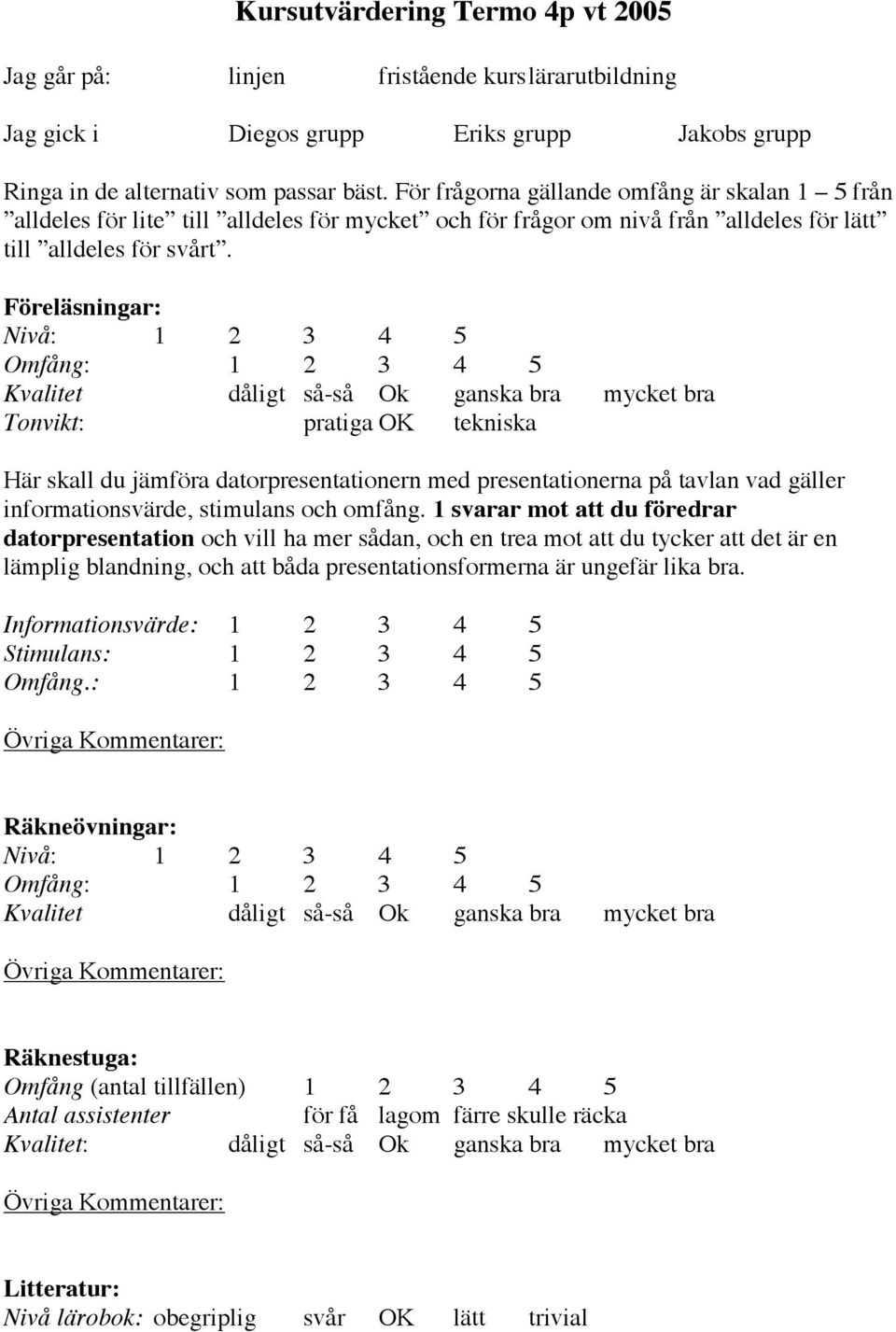 Föreläsningar: Nivå: 1 2 3 4 5 Omfång: 1 2 3 4 5 Kvalitet dåligt så-så Ok ganska bra mycket bra Tonvikt: pratiga OK tekniska Här skall du jämföra datorpresentationern med presentationerna på tavlan