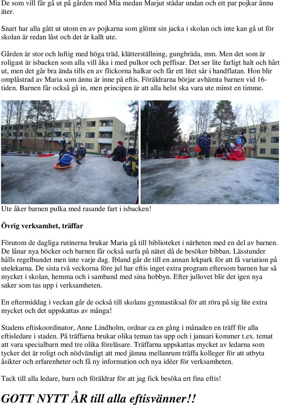 Gården är stor och luftig med höga träd, klätterställning, gungbräda, mm. Men det som är roligast är isbacken som alla vill åka i med pulkor och peffisar.