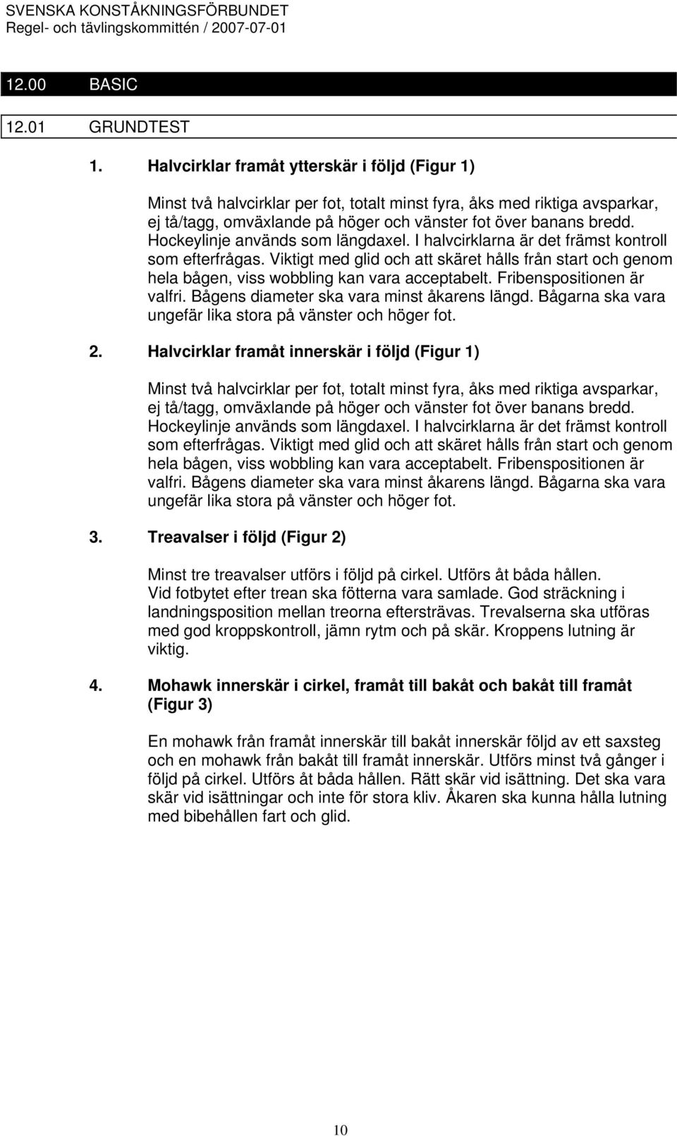 Hockeylinje används som längdaxel. I halvcirklarna är det främst kontroll som efterfrågas. Viktigt med glid och att skäret hålls från start och genom hela bågen, viss wobbling kan vara acceptabelt.