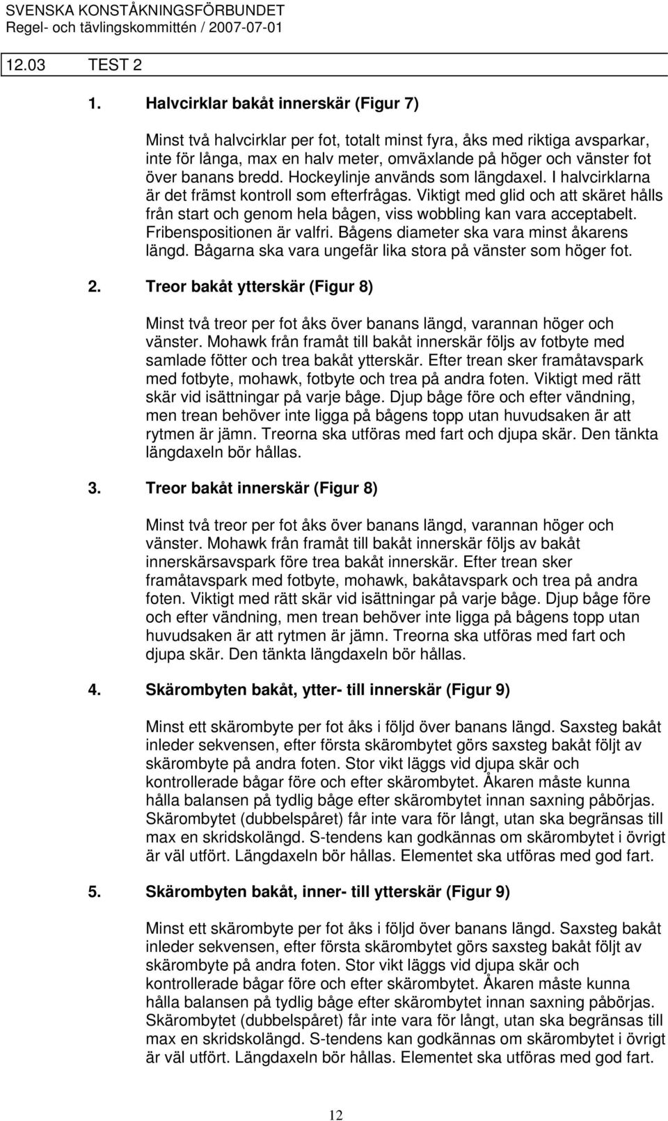 bredd. Hockeylinje används som längdaxel. I halvcirklarna är det främst kontroll som efterfrågas.