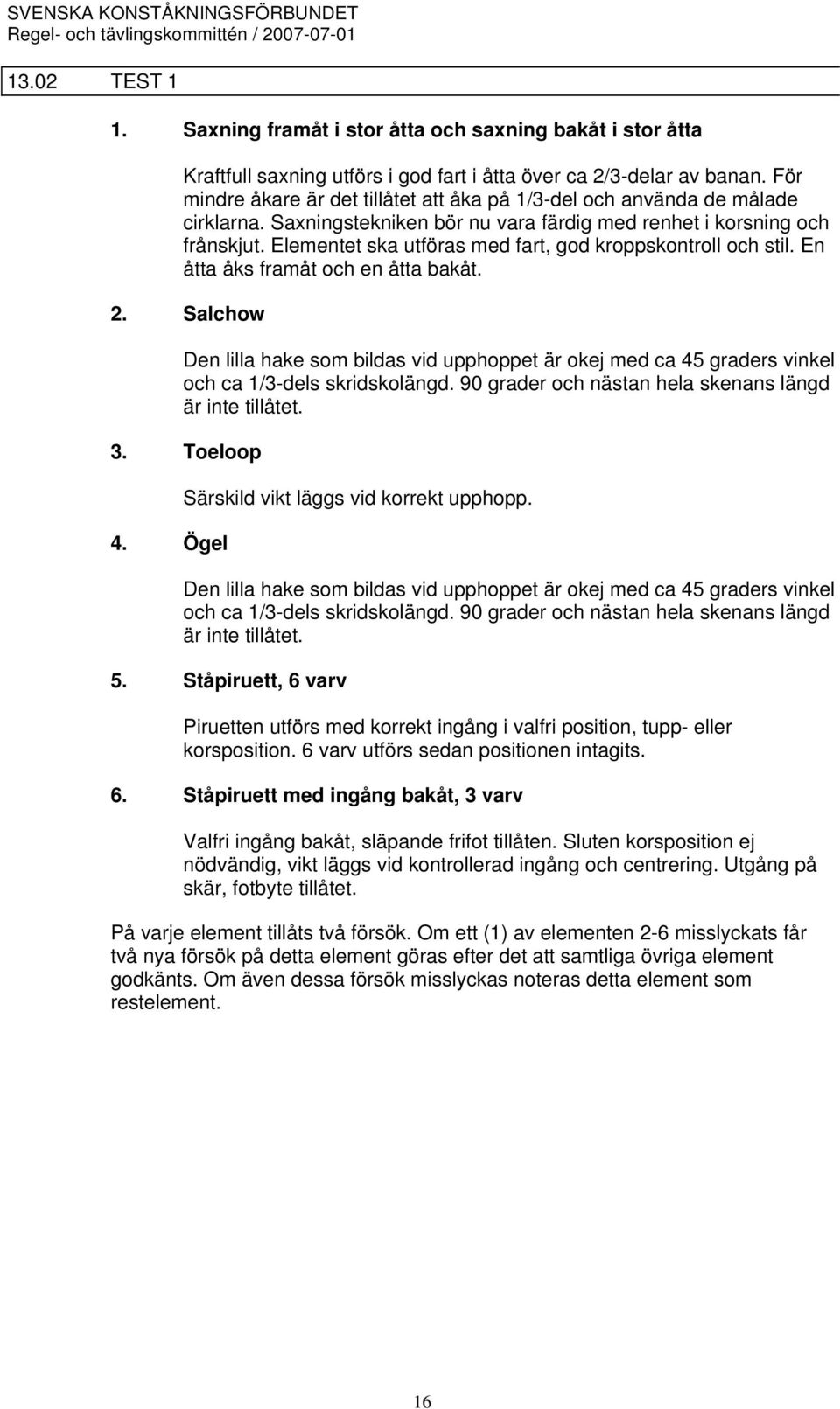 Elementet ska utföras med fart, god kroppskontroll och stil. En åtta åks framåt och en åtta bakåt. 2.