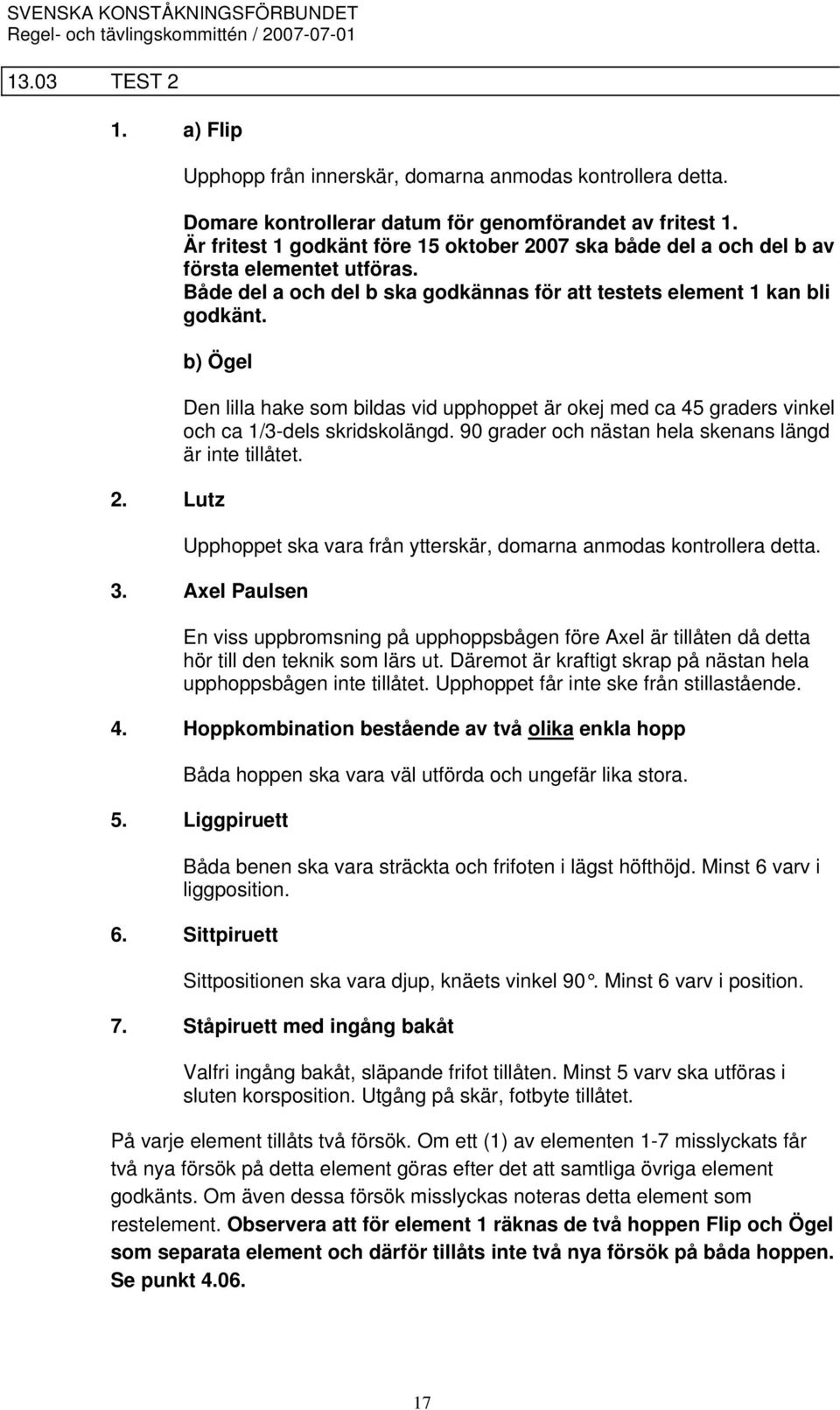 Lutz Den lilla hake som bildas vid upphoppet är okej med ca 45 graders vinkel och ca 1/3-dels skridskolängd. 90 grader och nästan hela skenans längd är inte tillåtet.