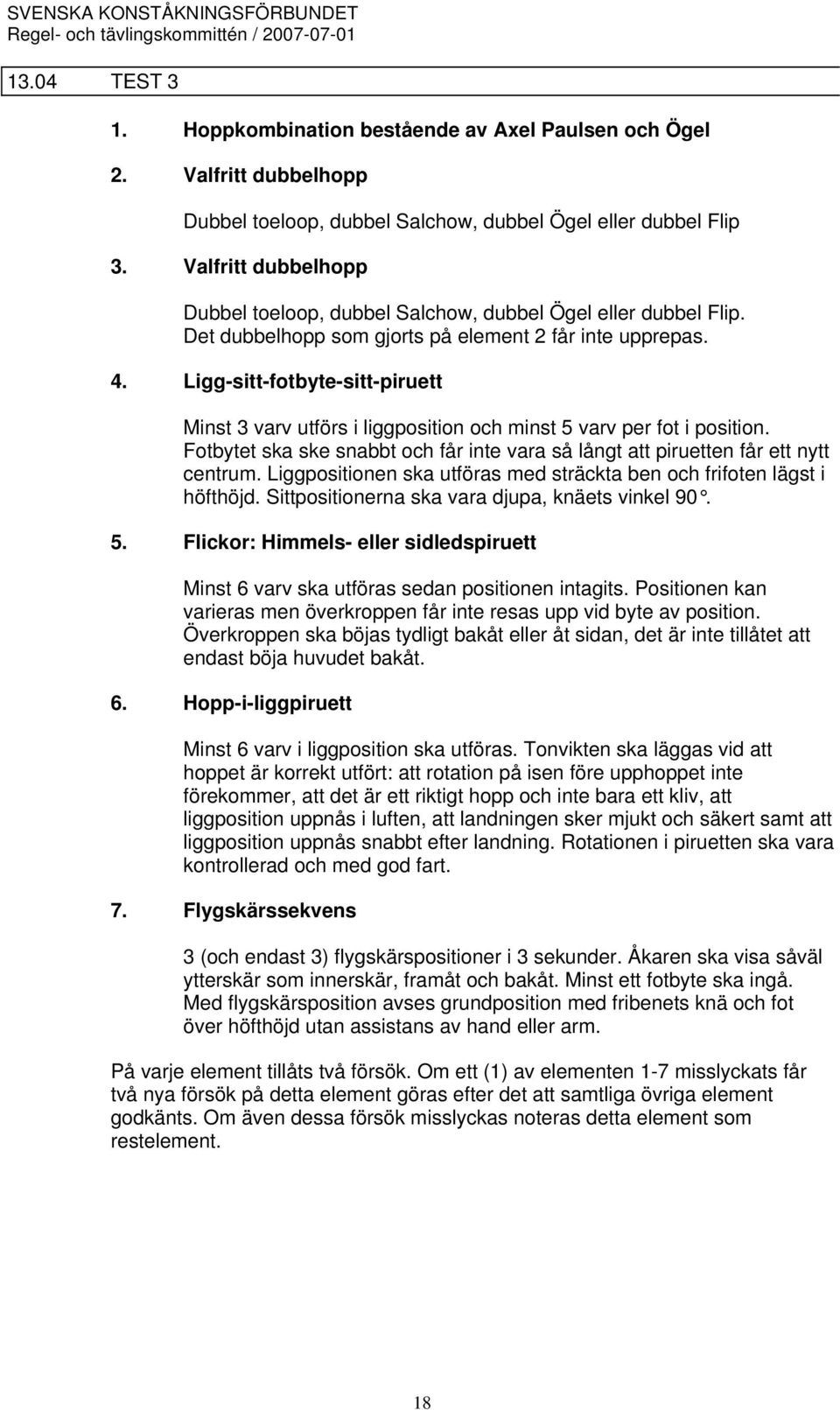 Ligg-sitt-fotbyte-sitt-piruett Minst 3 varv utförs i liggposition och minst 5 varv per fot i position. Fotbytet ska ske snabbt och får inte vara så långt att piruetten får ett nytt centrum.