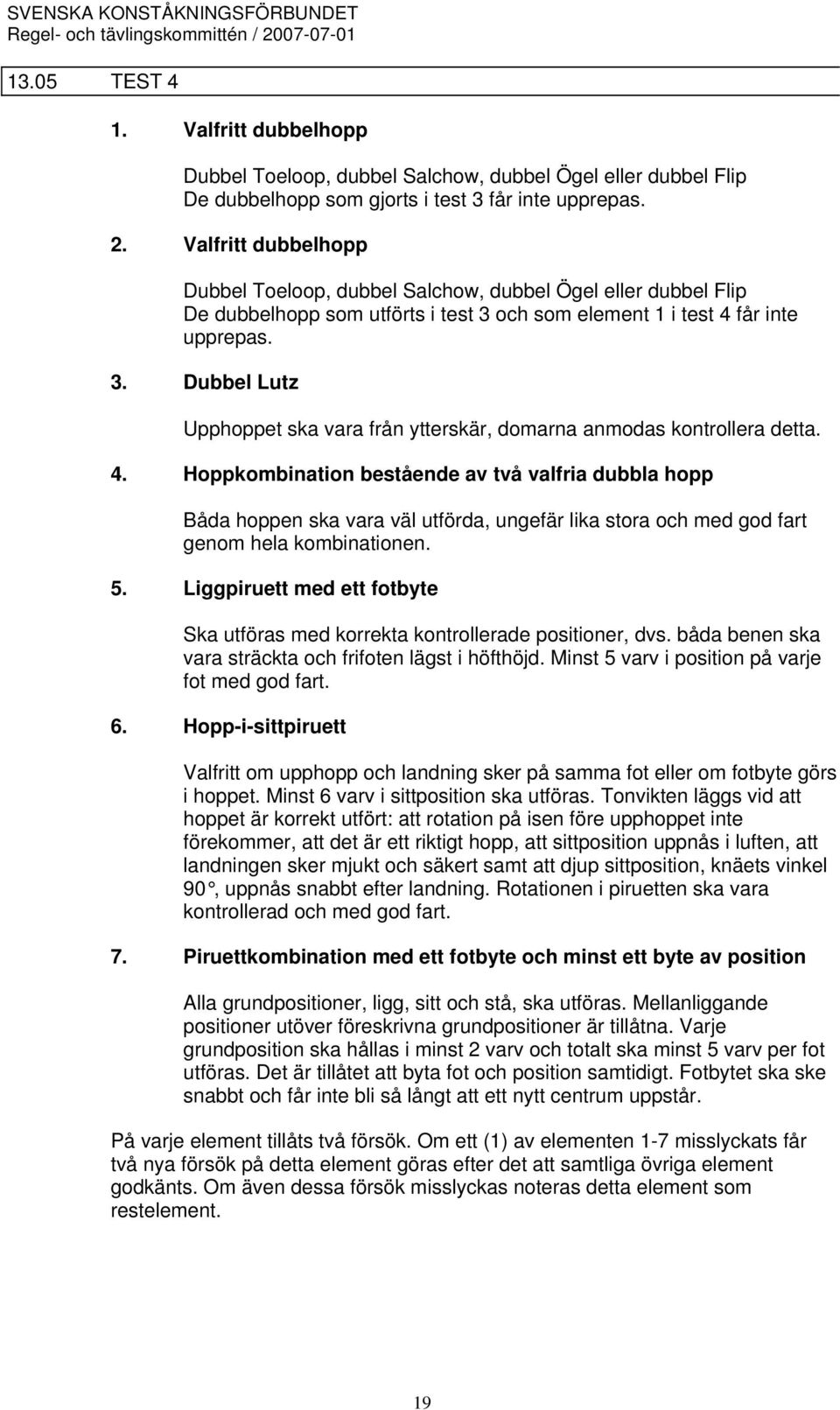 4. Hoppkombination bestående av två valfria dubbla hopp Båda hoppen ska vara väl utförda, ungefär lika stora och med god fart genom hela kombinationen. 5.