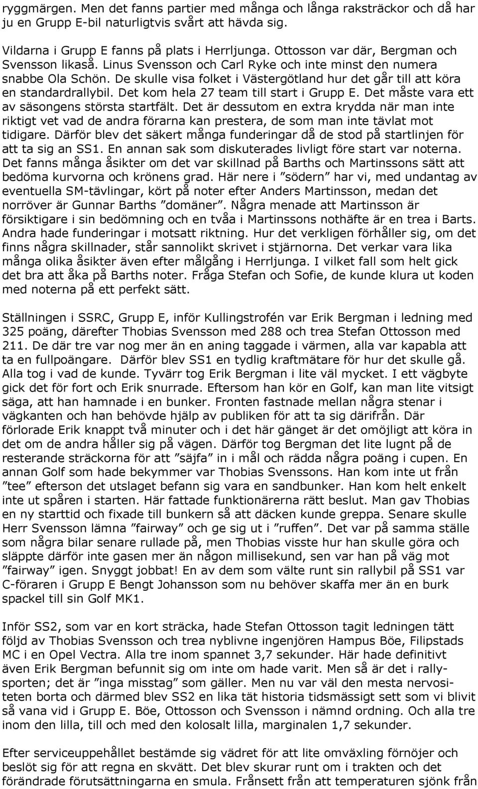 De skulle visa folket i Västergötland hur det går till att köra en standardrallybil. Det kom hela 27 team till start i Grupp E. Det måste vara ett av säsongens största startfält.