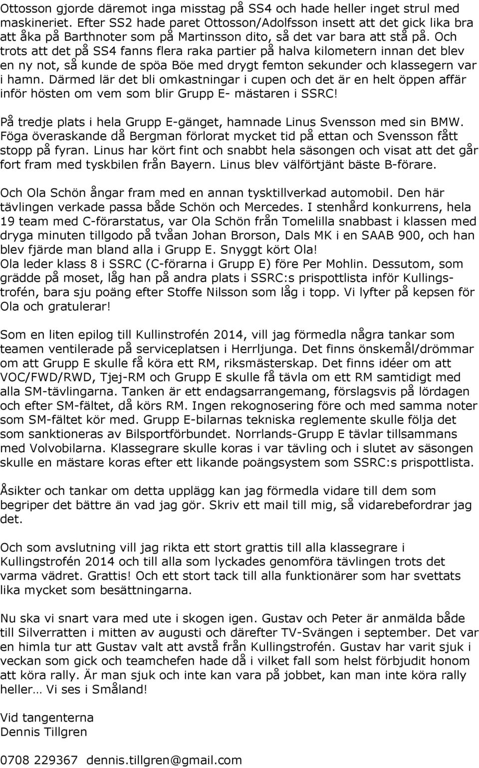 Och trots att det på SS4 fanns flera raka partier på halva kilometern innan det blev en ny not, så kunde de spöa Böe med drygt femton sekunder och klassegern var i hamn.
