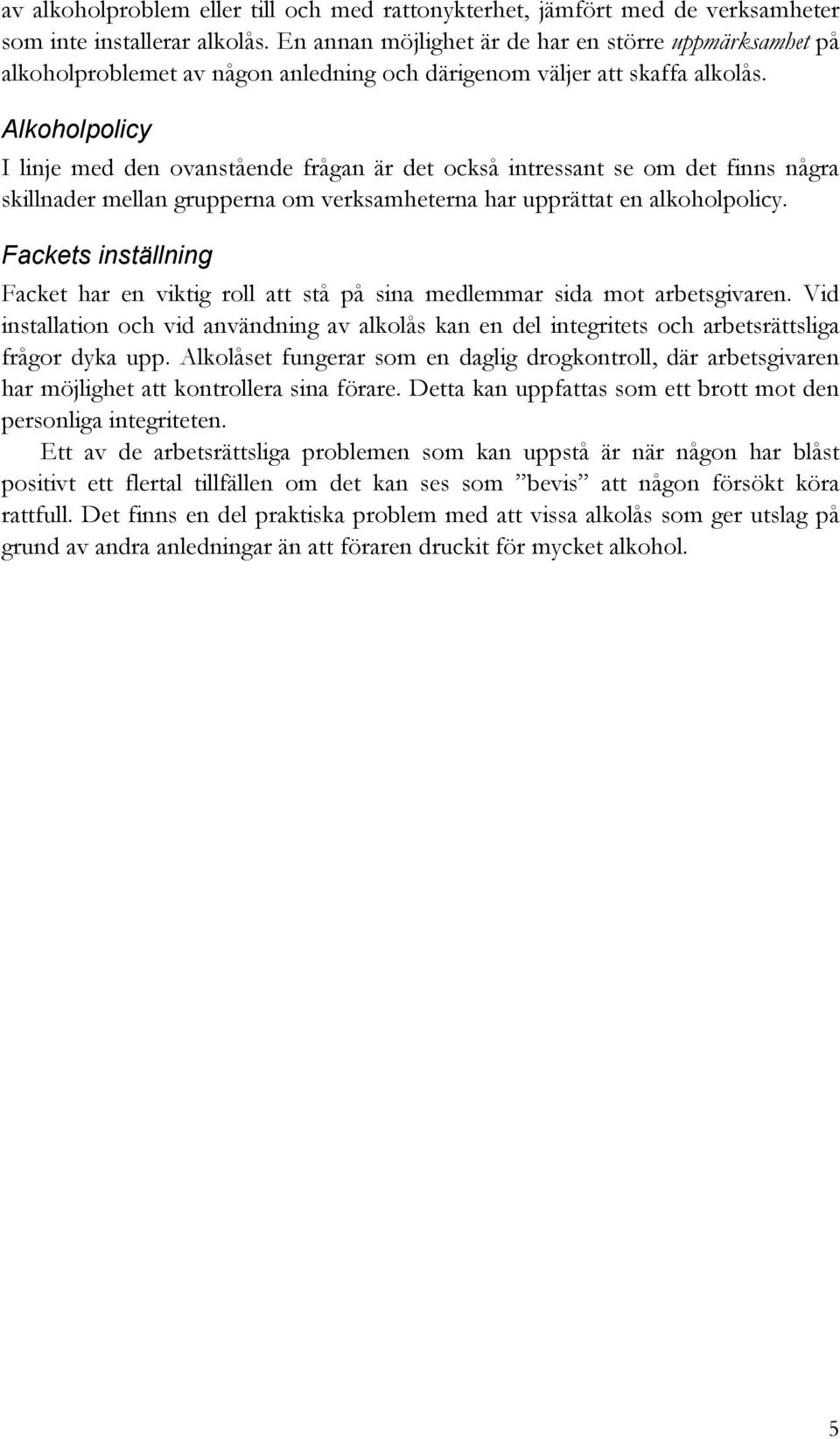 Alkoholpolicy I linje med den ovanstående frågan är det också intressant se om det finns några skillnader mellan grupperna om verksamheterna har upprättat en alkoholpolicy.