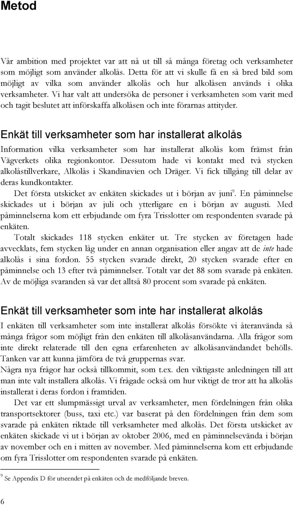 Vi har valt att undersöka de personer i verksamheten som varit med och tagit beslutet att införskaffa alkolåsen och inte förarnas attityder.