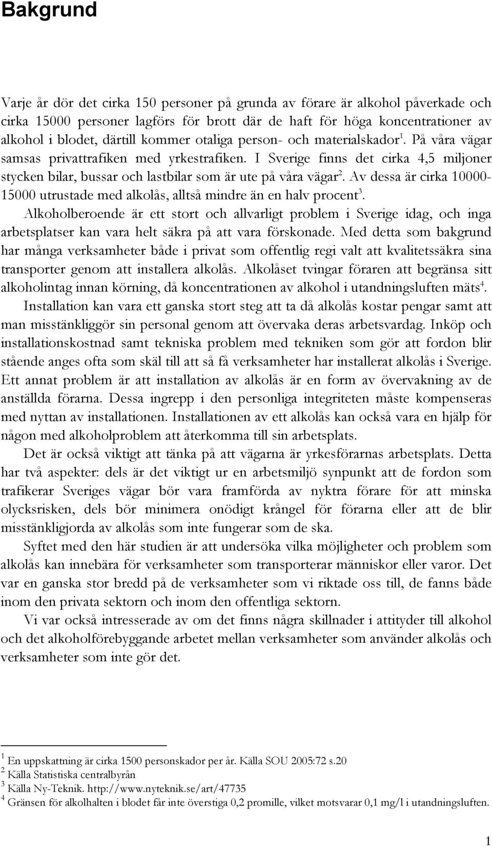 I Sverige finns det cirka 4,5 miljoner stycken bilar, bussar och lastbilar som är ute på våra vägar 2. Av dessa är cirka 10000-15000 utrustade med alkolås, alltså mindre än en halv procent 3.