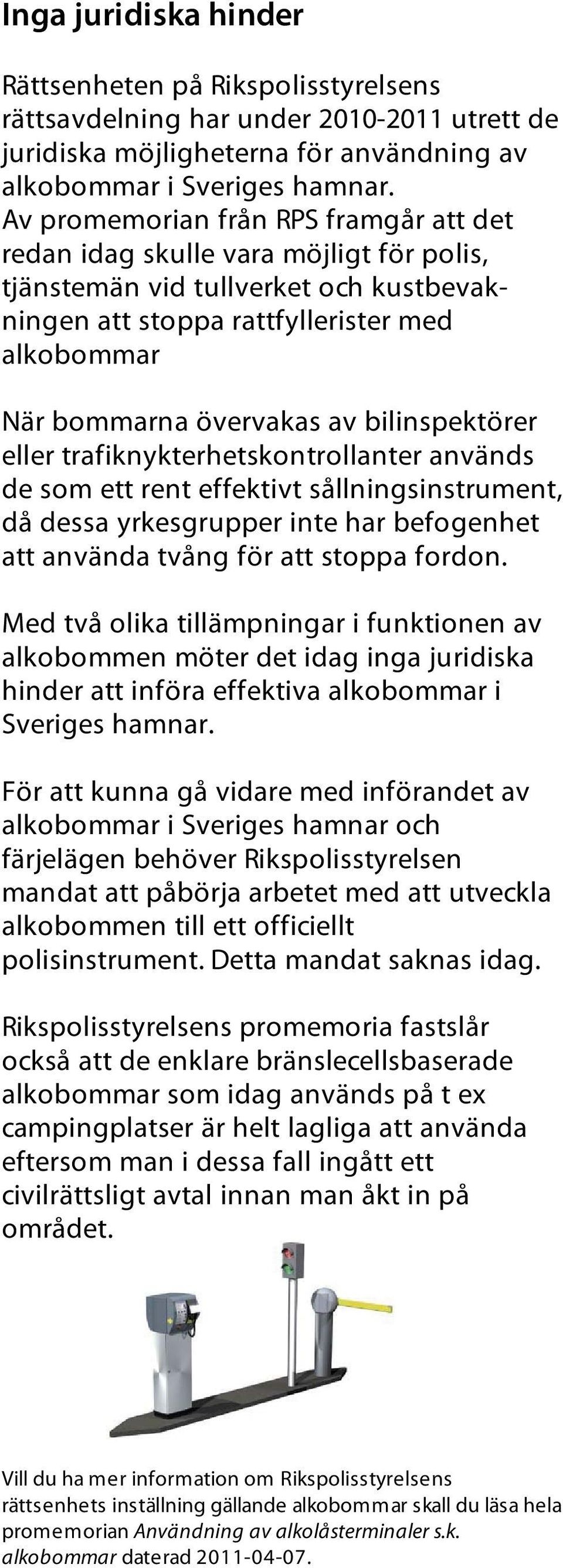 bilinspektörer eller trafiknykterhetskontrollanter används de som ett rent effektivt sållningsinstrument, då dessa yrkesgrupper inte har befogenhet att använda tvång för att stoppa fordon.