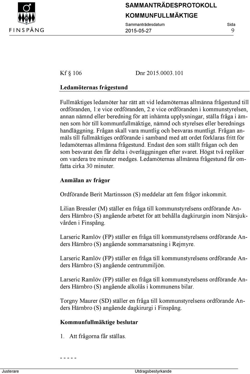 beredning för att inhämta upplysningar, ställa fråga i ämnen som hör till kommunfullmäktige, nämnd och styrelses eller berednings handläggning. Frågan skall vara muntlig och besvaras muntligt.