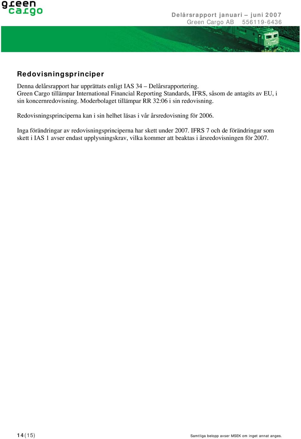 Moderbolaget tillämpar RR 32:06 i sin redovisning. Redovisningsprinciperna kan i sin helhet läsas i vår årsredovisning för 2006.