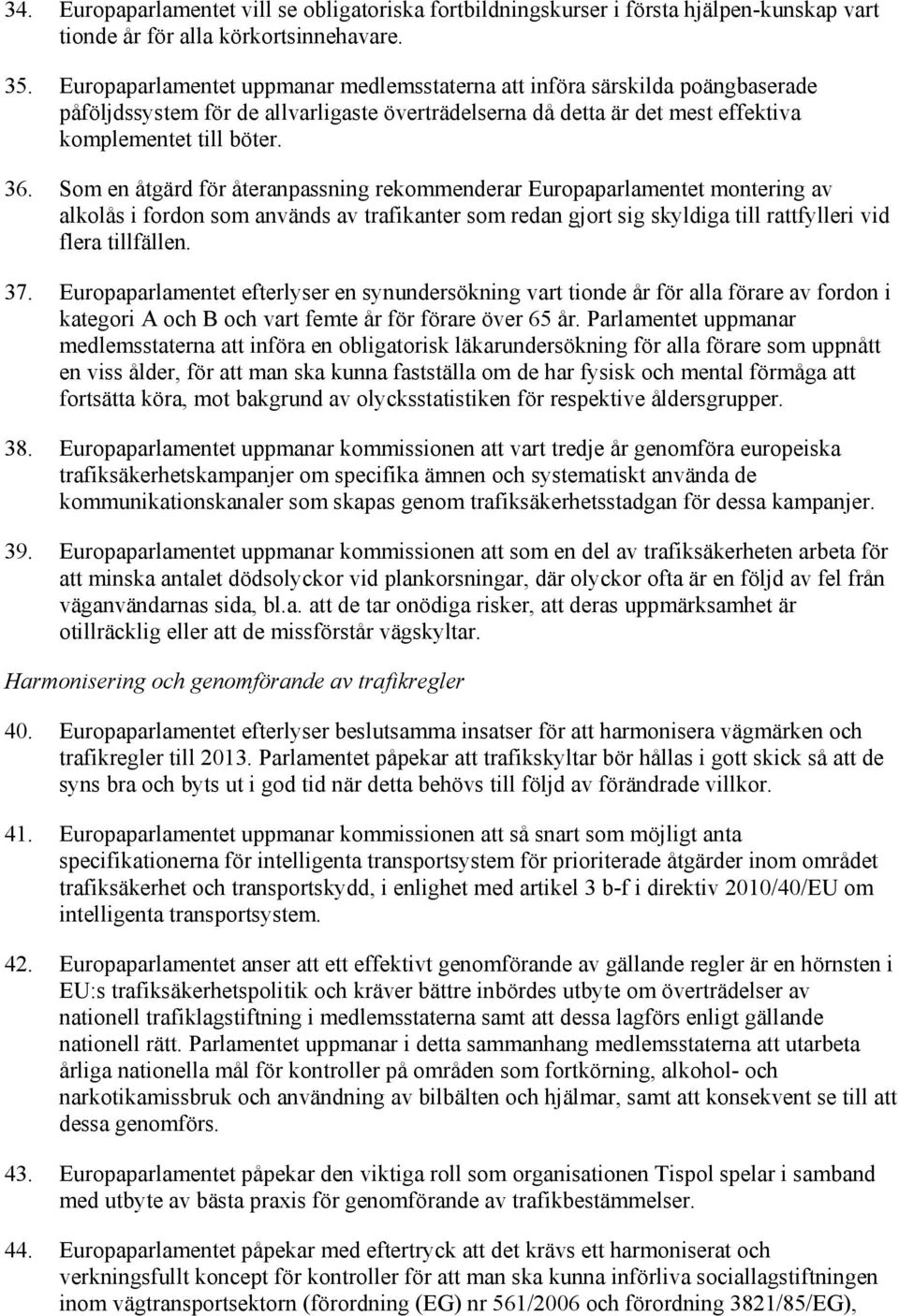 Som en åtgärd för återanpassning rekommenderar Europaparlamentet montering av alkolås i fordon som används av trafikanter som redan gjort sig skyldiga till rattfylleri vid flera tillfällen. 37.