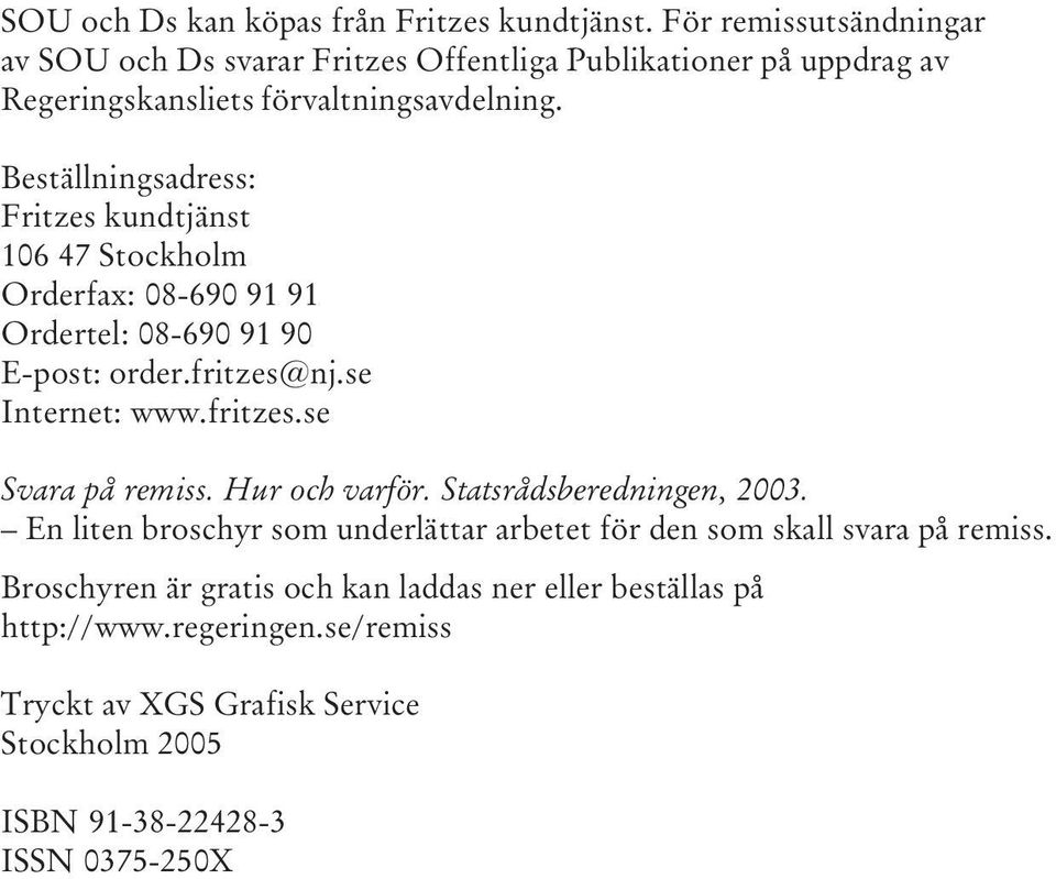 Beställningsadress: Fritzes kundtjänst 106 47 Stockholm Orderfax: 08-690 91 91 Ordertel: 08-690 91 90 E-post: order.fritzes@nj.se Internet: www.fritzes.se Svara på remiss.